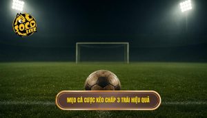 Mẹo cá cược kèo chấp 3 trái hiệu quả