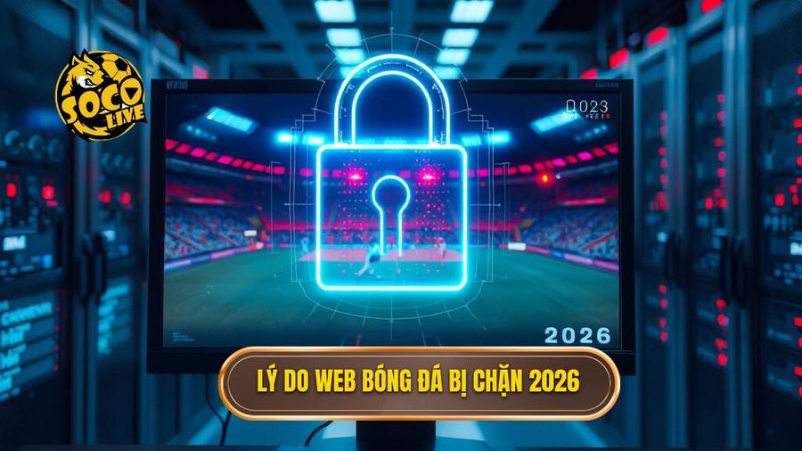 Tại sao các trang web trực tiếp bóng đá thường bị chặn vào năm 2026?