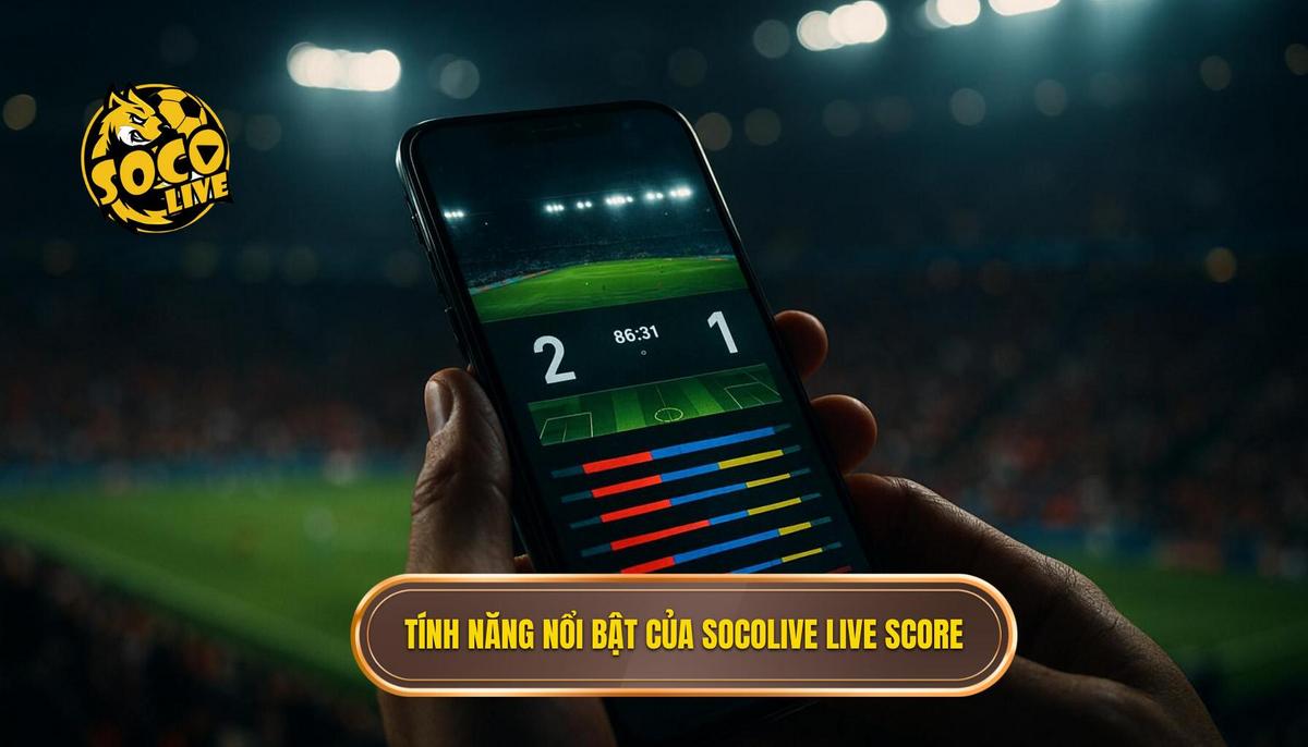 Phân tích chiều sâu về các tính năng vượt trội của socolive live score