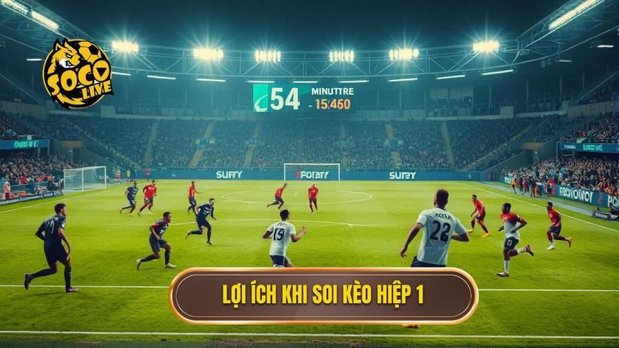 Tại sao nên ưu tiên soi kèo hiệp 1?
