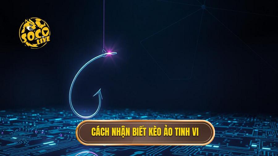 Dấu hiệu nhận biết kèo ảo tinh vi