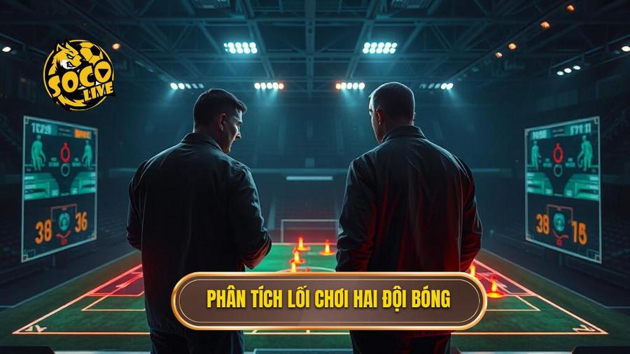 Phân tích tính chất trận đấu và lối chơi của hai đội