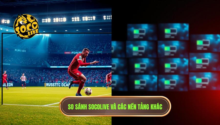 Bảng so sánh SOCOLIVE với các nền tảng xem bóng khác