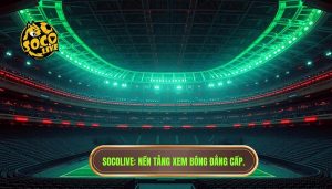 socolive là gì? nền tảng xem bóng hot nhất hiện nay