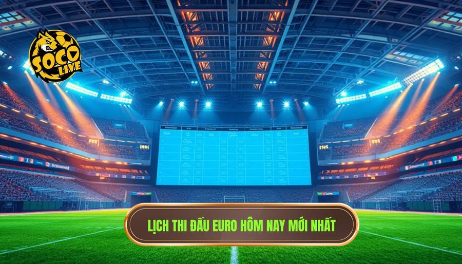 Bảng tổng hợp lịch thi đấu Euro hôm nay (Tham khảo)